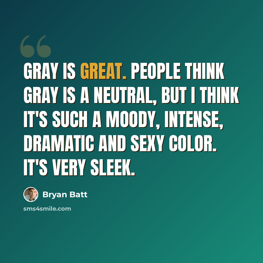 “Gray is great. People think gray is a neutral, but I think it's such a moody, intense, dramatic and sexy color. It's very sleek.” quote by Bryan Batt