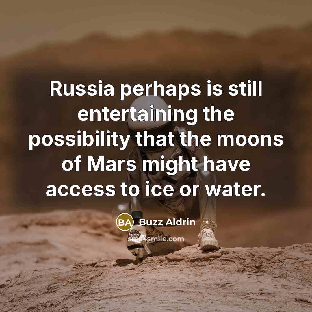 “Russia perhaps is still entertaining the possibility that the moons of Mars might have access to ice or water.” quote by Buzz Aldrin