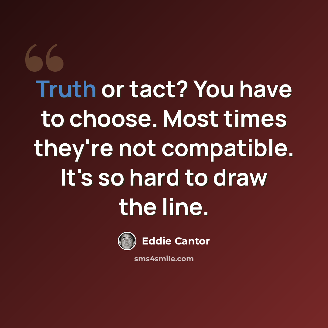 “Truth or tact? You have to choose. Most times they're not compatible. It's so hard to draw the line.” quote by Eddie Cantor