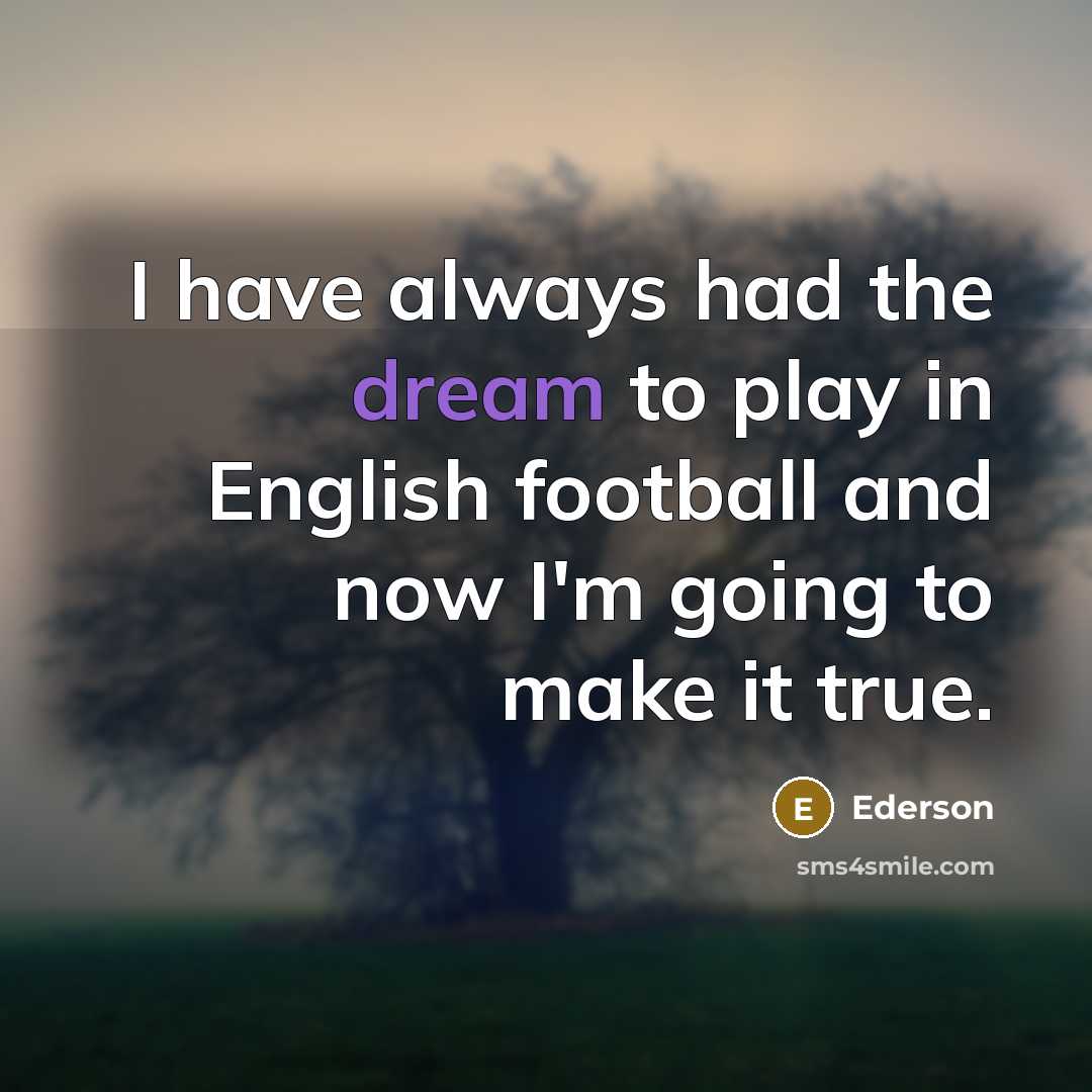 “I have always had the dream to play in English football and now I'm going to make it true.” quote by Ederson