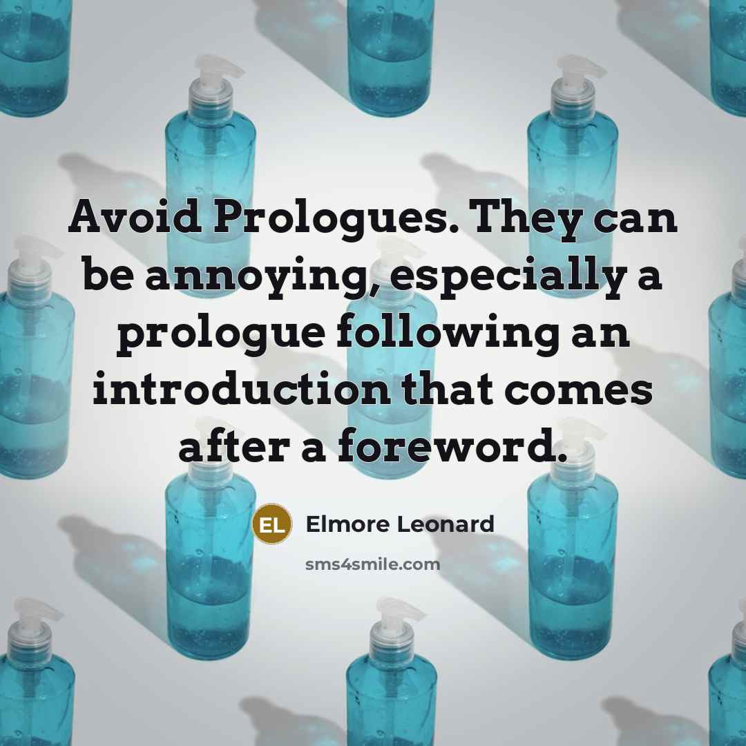 “Avoid Prologues. They can be annoying, especially a prologue following an introduction that comes after a foreword.” quote by Elmore Leonard