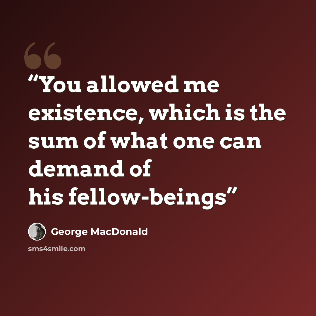 “You allowed me existence, which is the sum of what one can demand of his fellow-beings” quote by George MacDonald