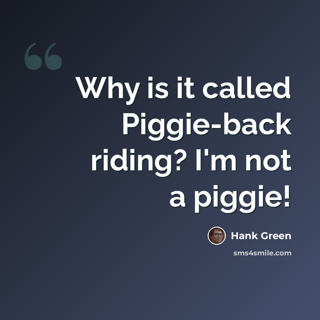 “Why is it called Piggie-back riding? I'm not a piggie!” quote by Hank Green