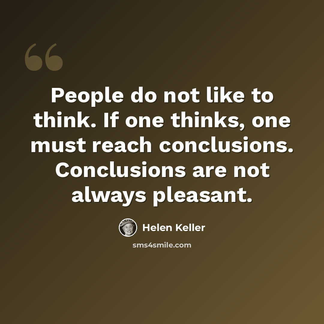 “People do not like to think. If one thinks, one must reach conclusions. Conclusions are not always pleasant.” quote by Helen Keller