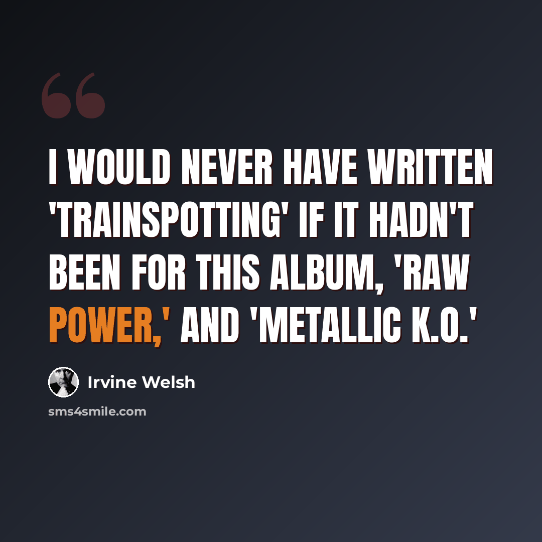 “I would never have written 'Trainspotting' if it hadn't been for this album, 'Raw Power,' and 'Metallic K.O.'” quote by Irvine Welsh