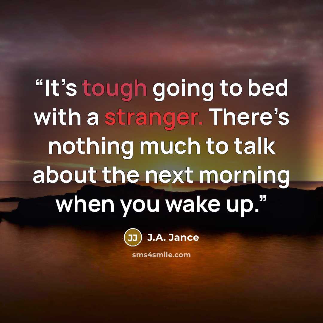 “It’s tough going to bed with a stranger. There’s nothing much to talk about the next morning when you wake up.” quote by J.A. Jance