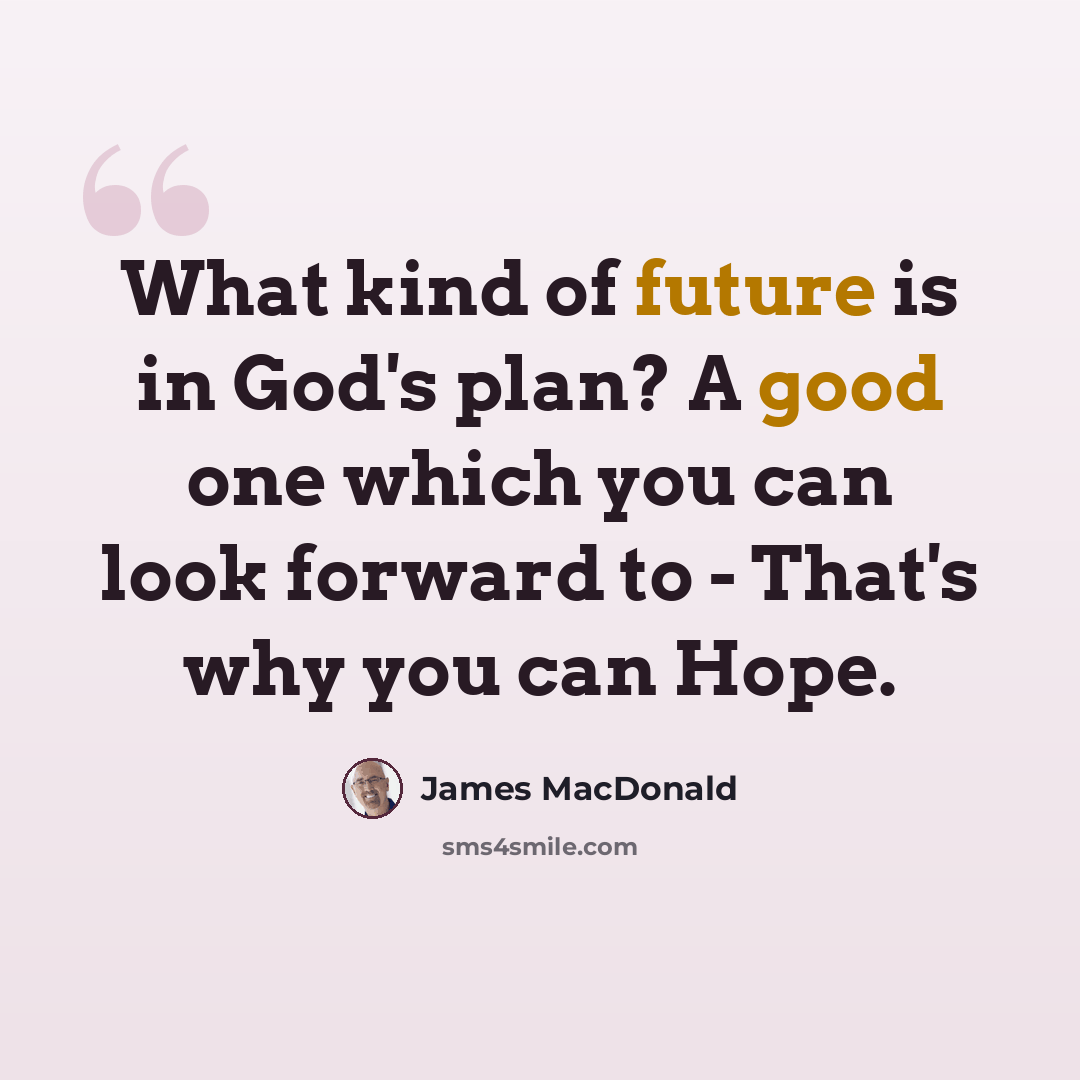 “What kind of future is in God's plan? A good one which you can look forward to - That's why you can Hope.” quote by James MacDonald