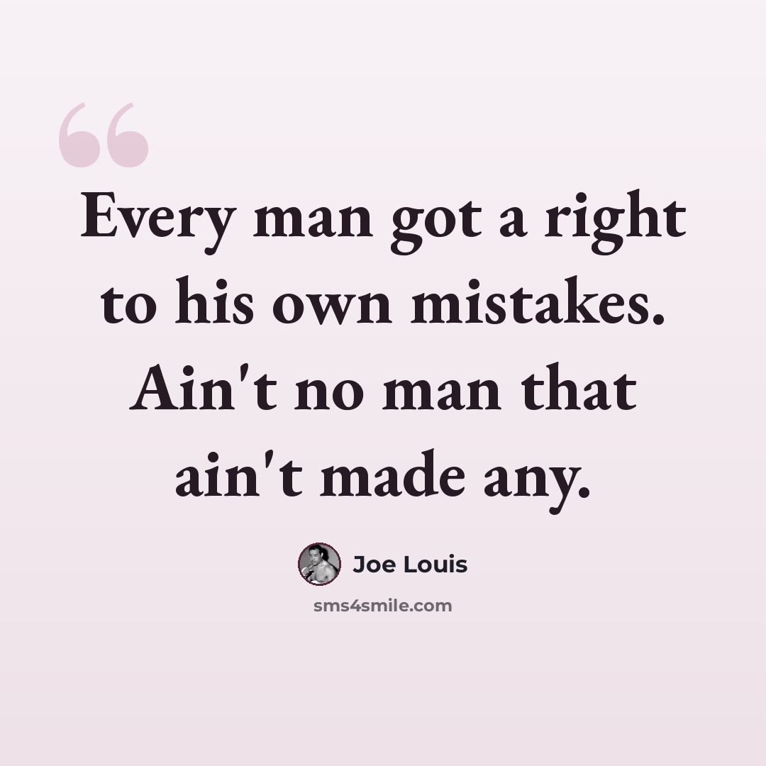 “Every man got a right to his own mistakes. Ain't no man that ain't made any.” quote by Joe Louis