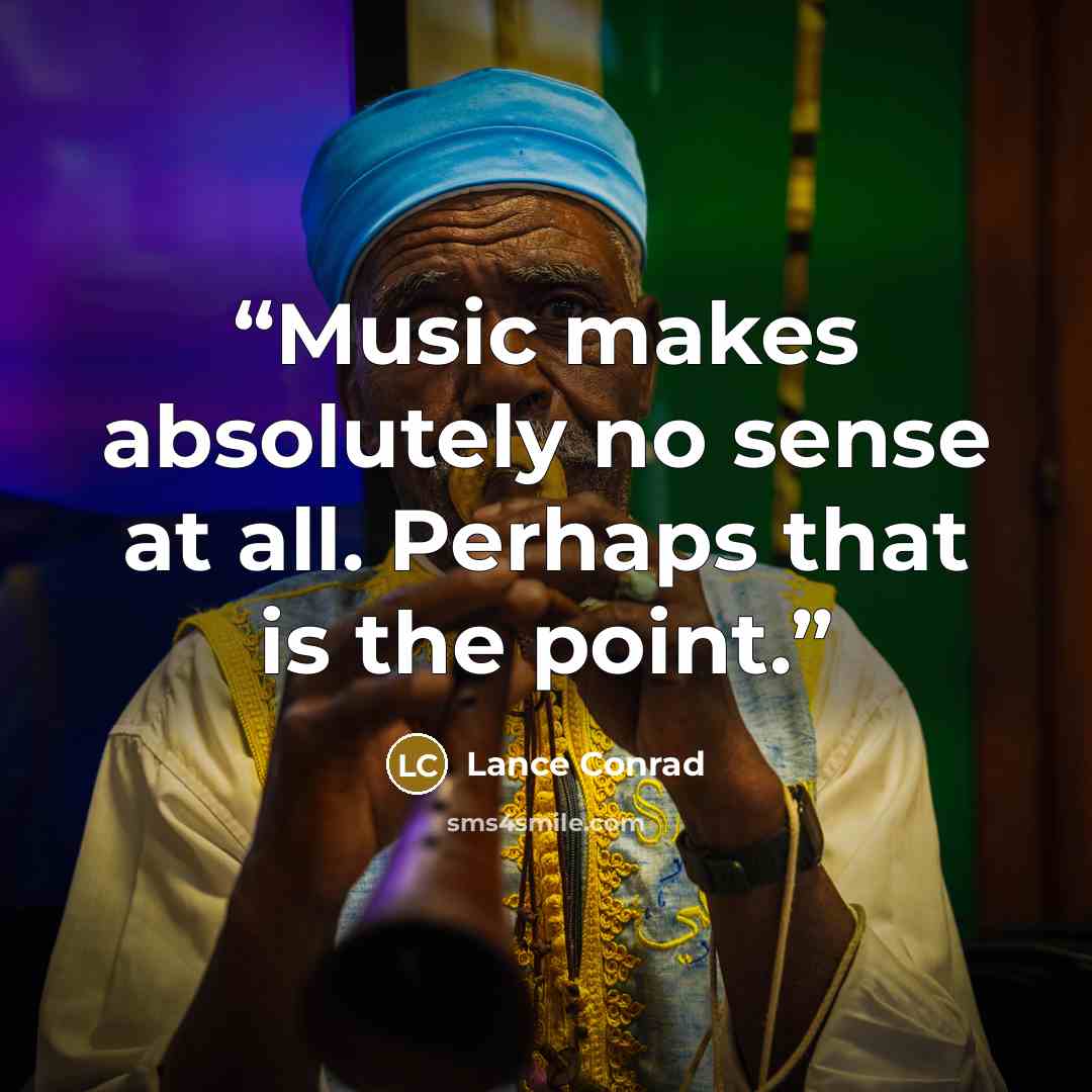 “Music makes absolutely no sense at all. Perhaps that is the point.” quote by Lance Conrad
