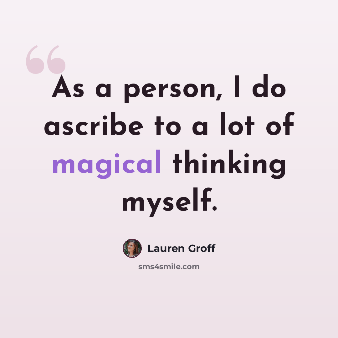 “As a person, I do ascribe to a lot of magical thinking myself.” quote by Lauren Groff