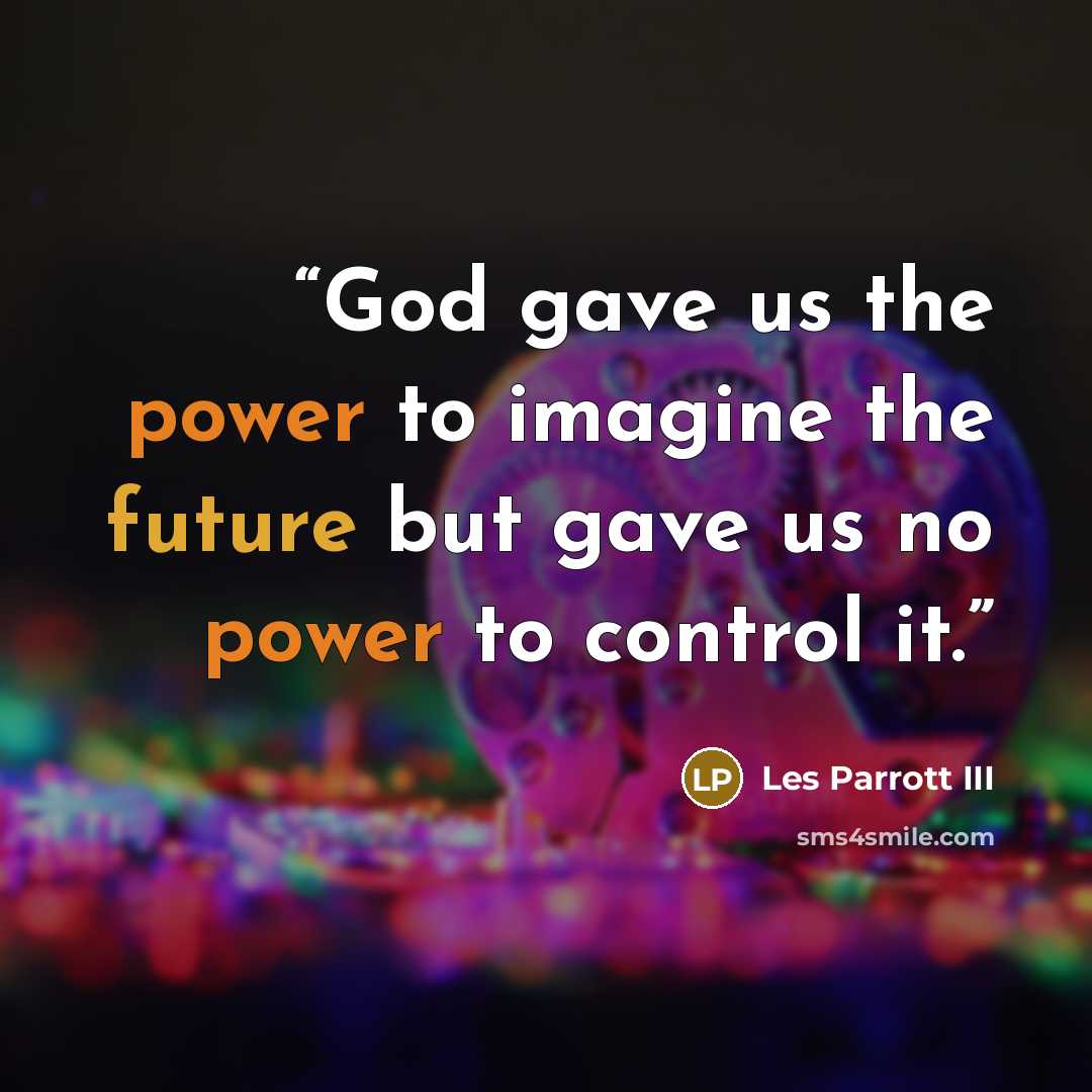 “God gave us the power to imagine the future but gave us no power to control it.” quote by Les Parrott III