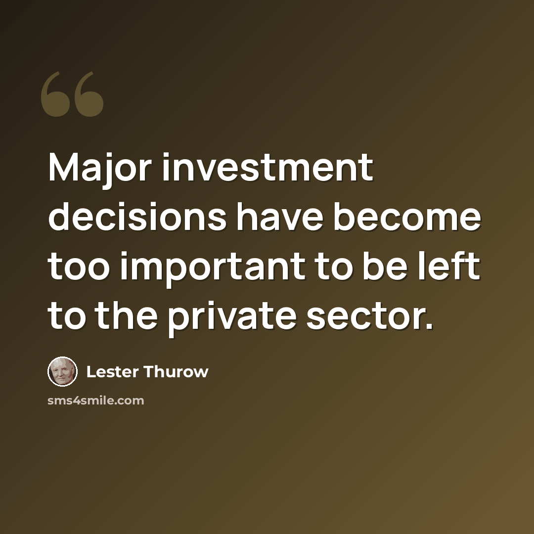 “Major investment decisions have become too important to be left to the private sector.” quote by Lester Thurow