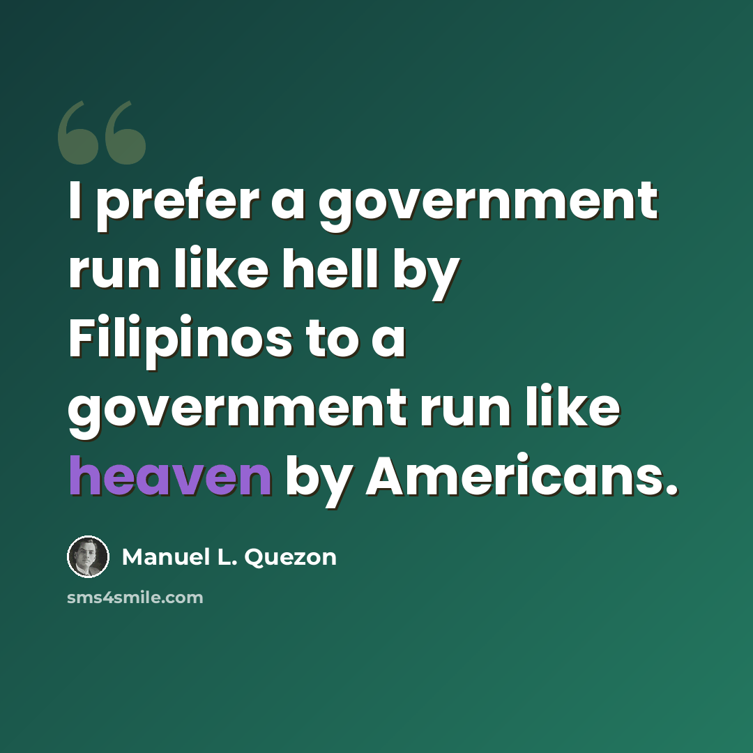 “I prefer a government run like hell by Filipinos to a government run like heaven by Americans.” quote by Manuel L. Quezon