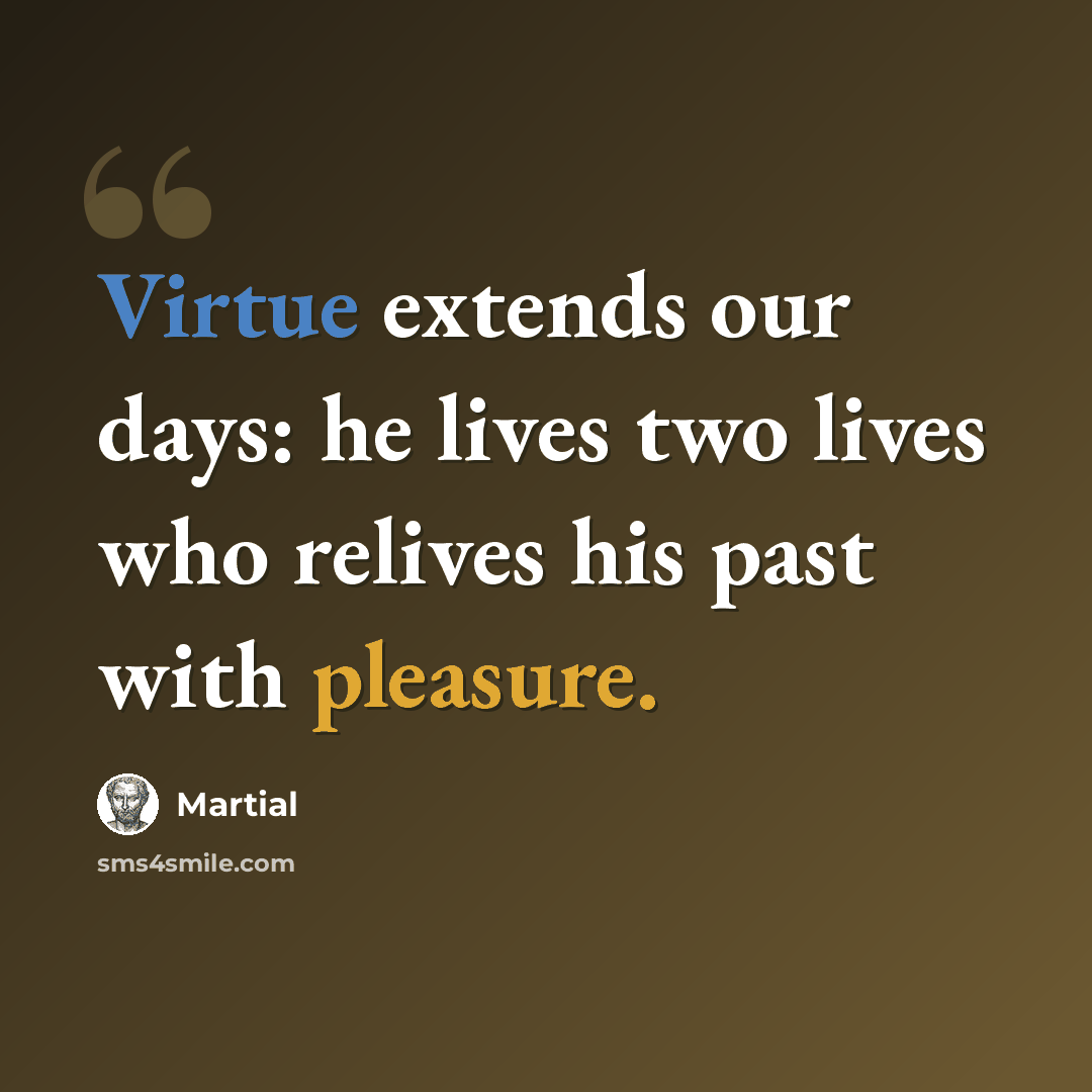 “Virtue extends our days: he lives two lives who relives his past with pleasure.” quote by Martial