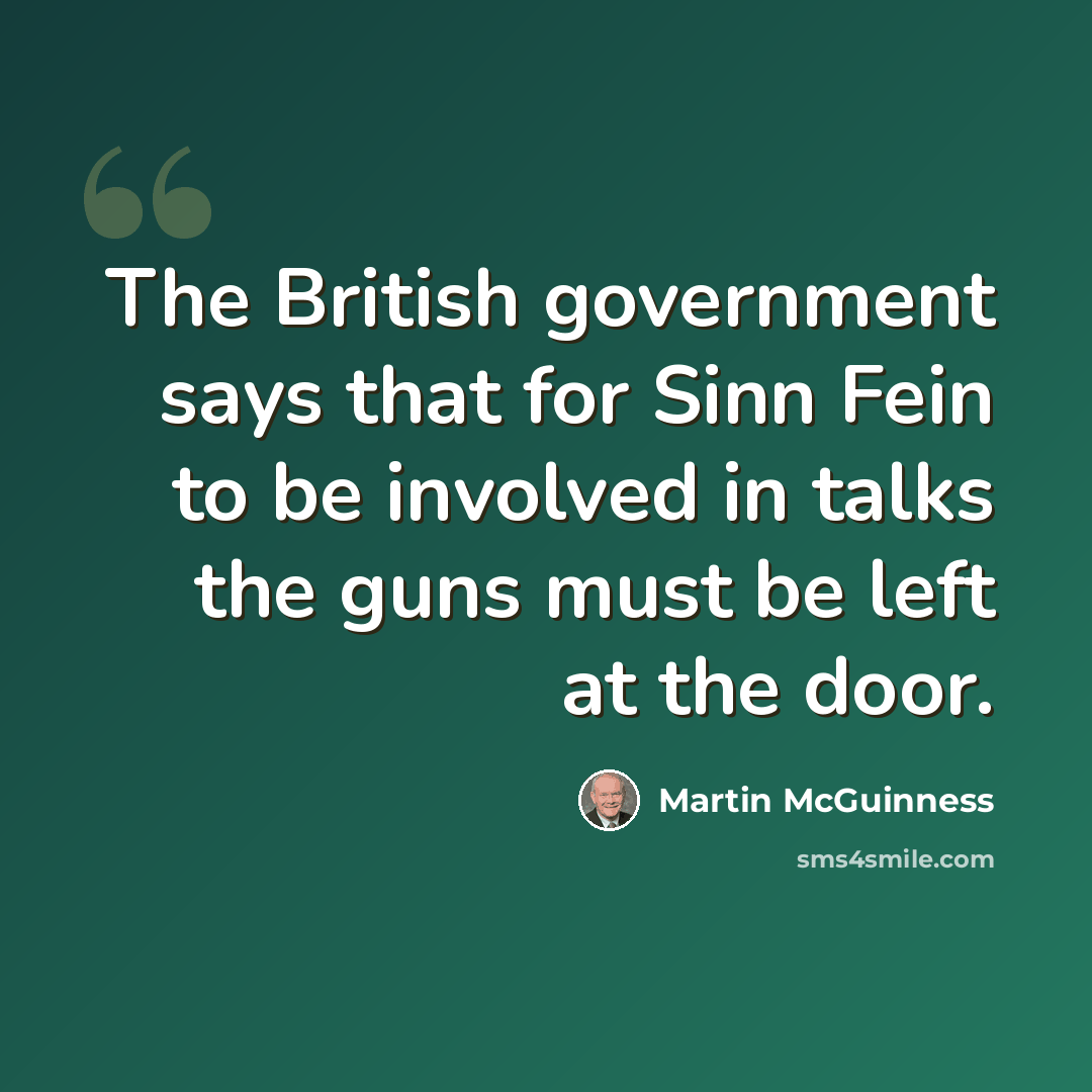 “The British government says that for Sinn Fein to be involved in talks the guns must be left at the door.” quote by Martin McGuinness