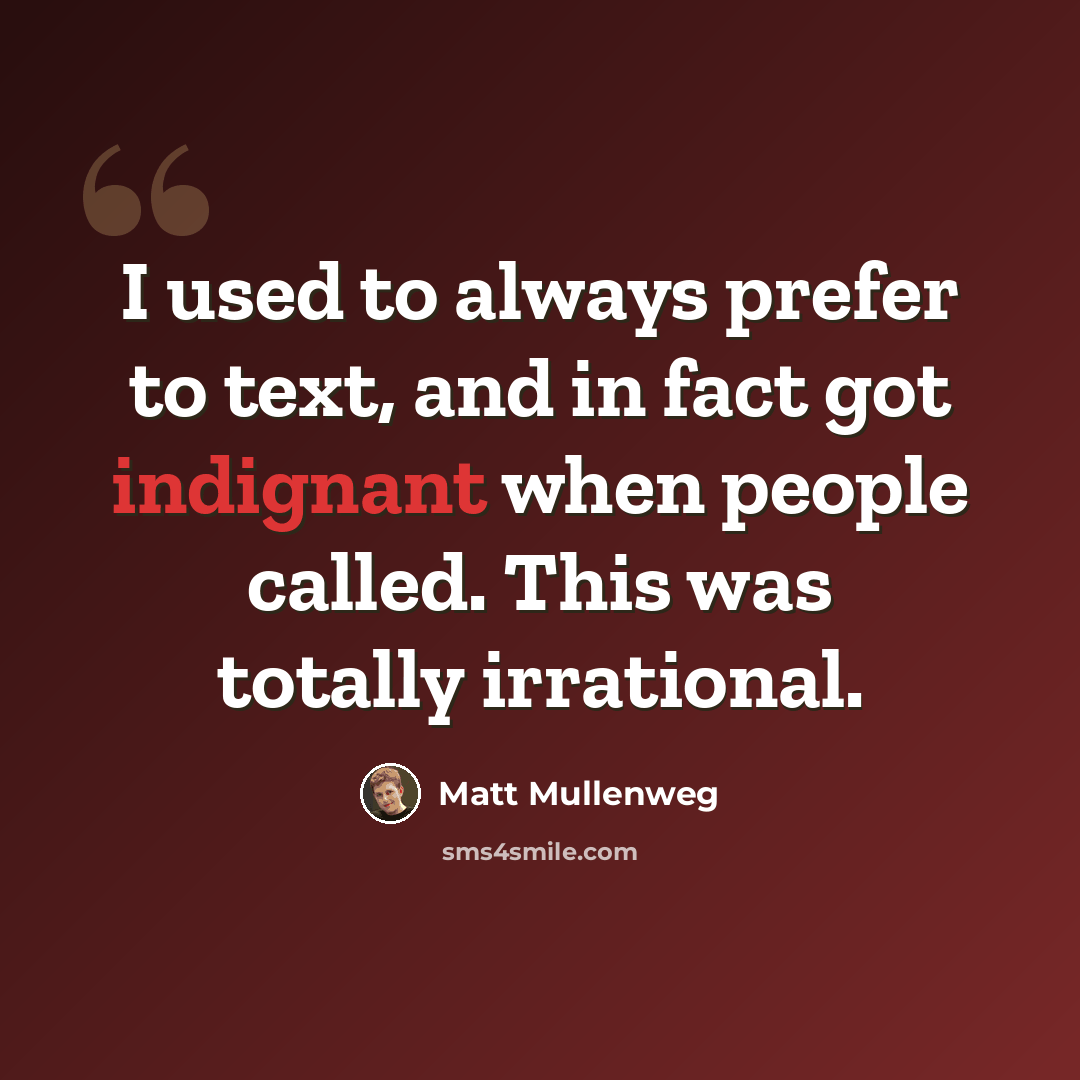 “I used to always prefer to text, and in fact got indignant when people called. This was totally irrational.” quote by Matt Mullenweg