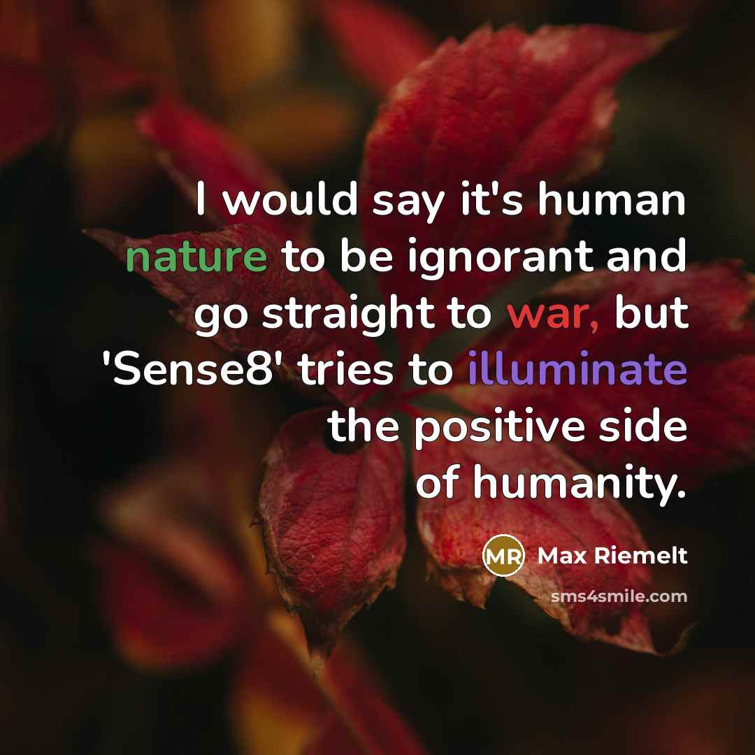 “I would say it's human nature to be ignorant and go straight to war, but 'Sense8' tries to illuminate the positive side of humanity.” quote by Max Riemelt