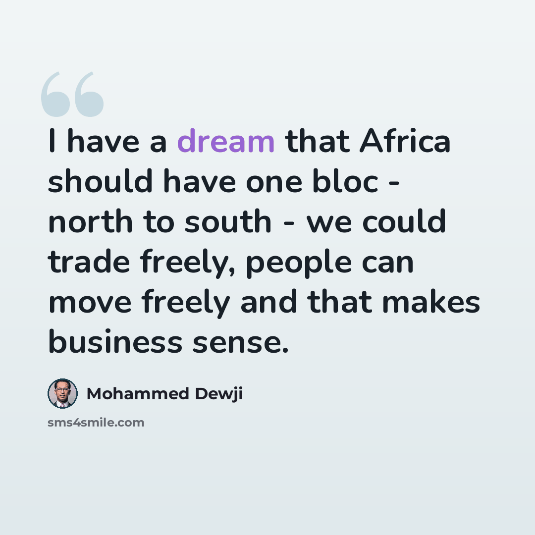 “I have a dream that Africa should have one bloc - north to south - we could trade freely, people can move freely and that makes business sense.” quote by Mohammed Dewji