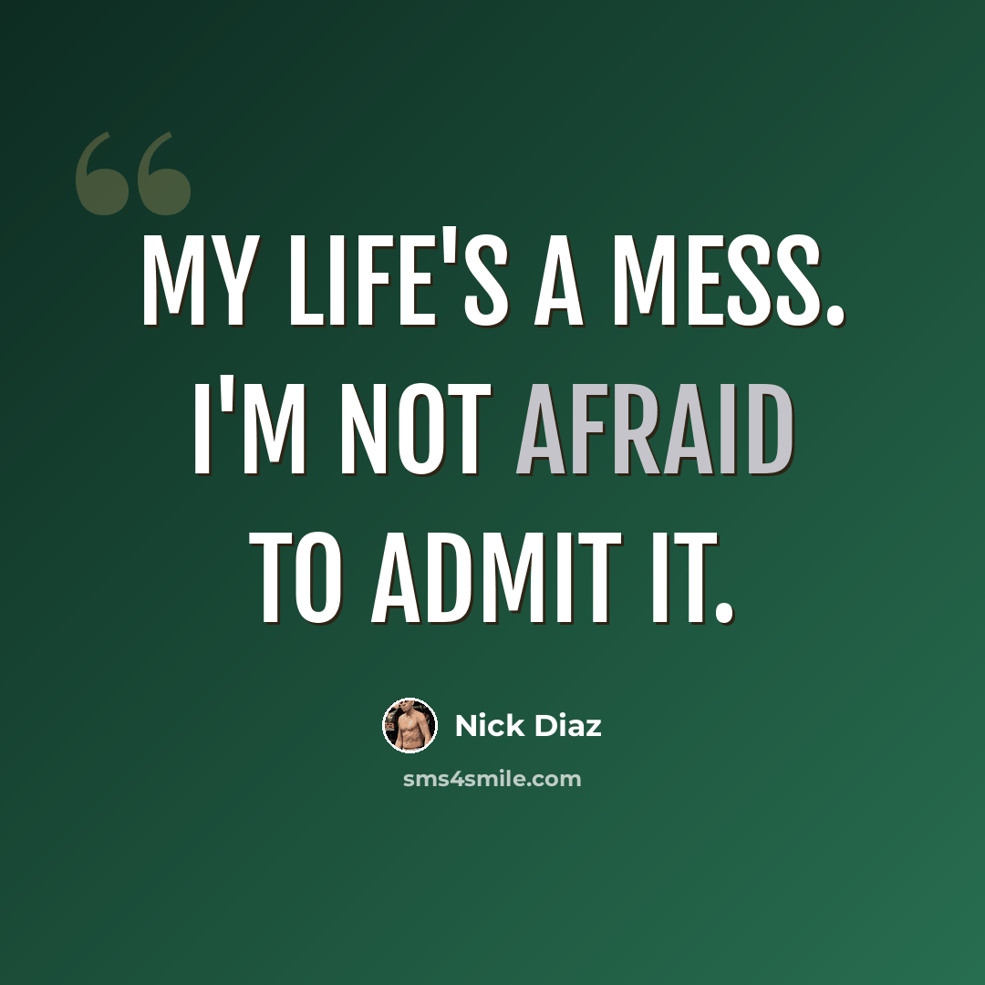 “My life's a mess. I'm not afraid to admit it.” quote by Nick Diaz