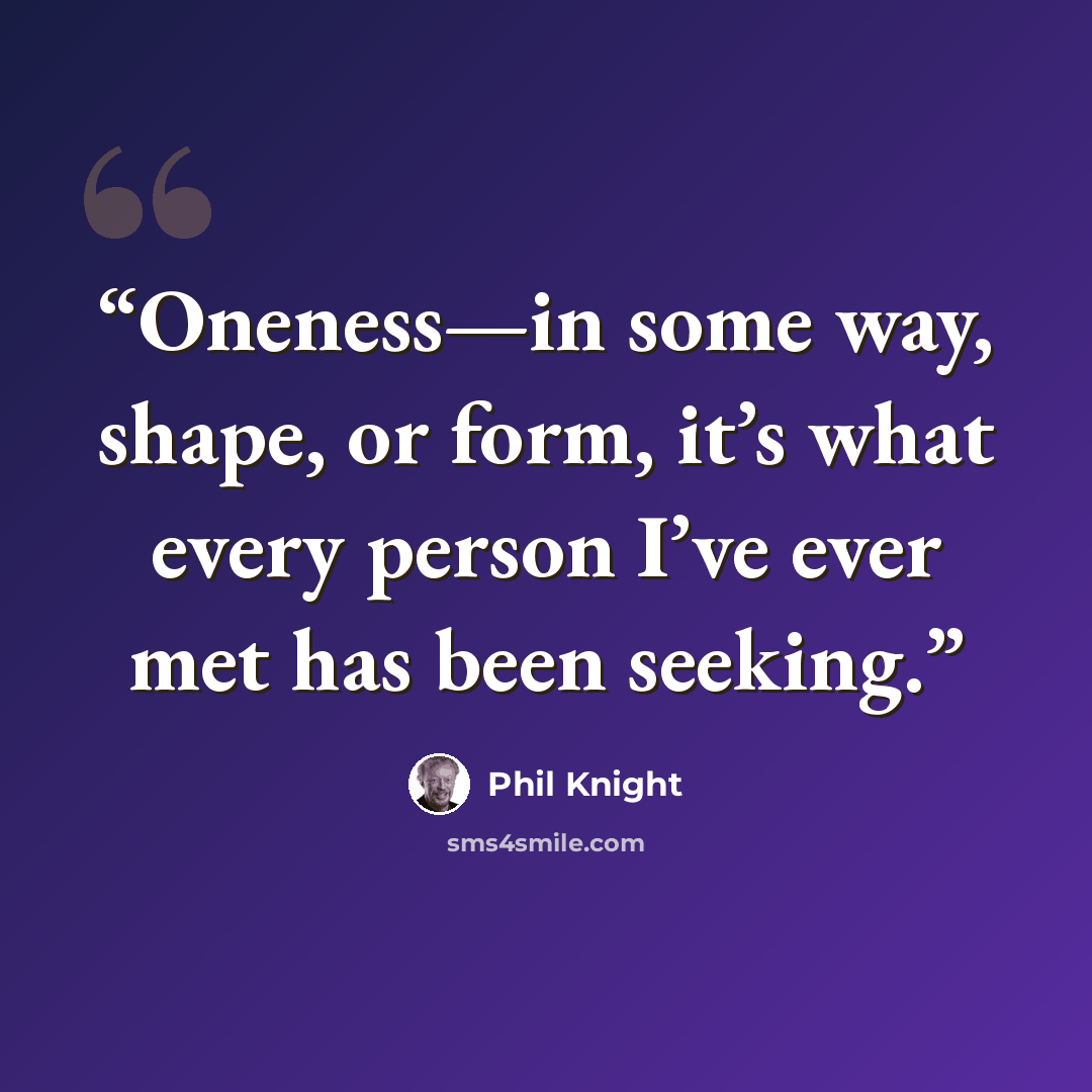 “Oneness—in some way, shape, or form, it’s what every person I’ve ever met has been seeking.” quote by Phil Knight