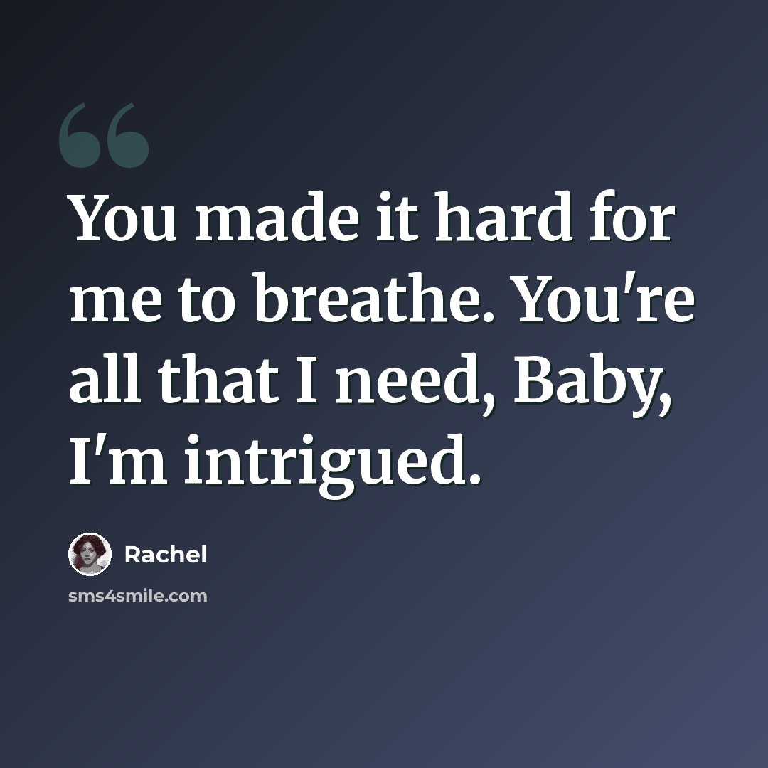 “You made it hard for me to breathe. You're all that I need, Baby, I'm intrigued.” quote by Rachel