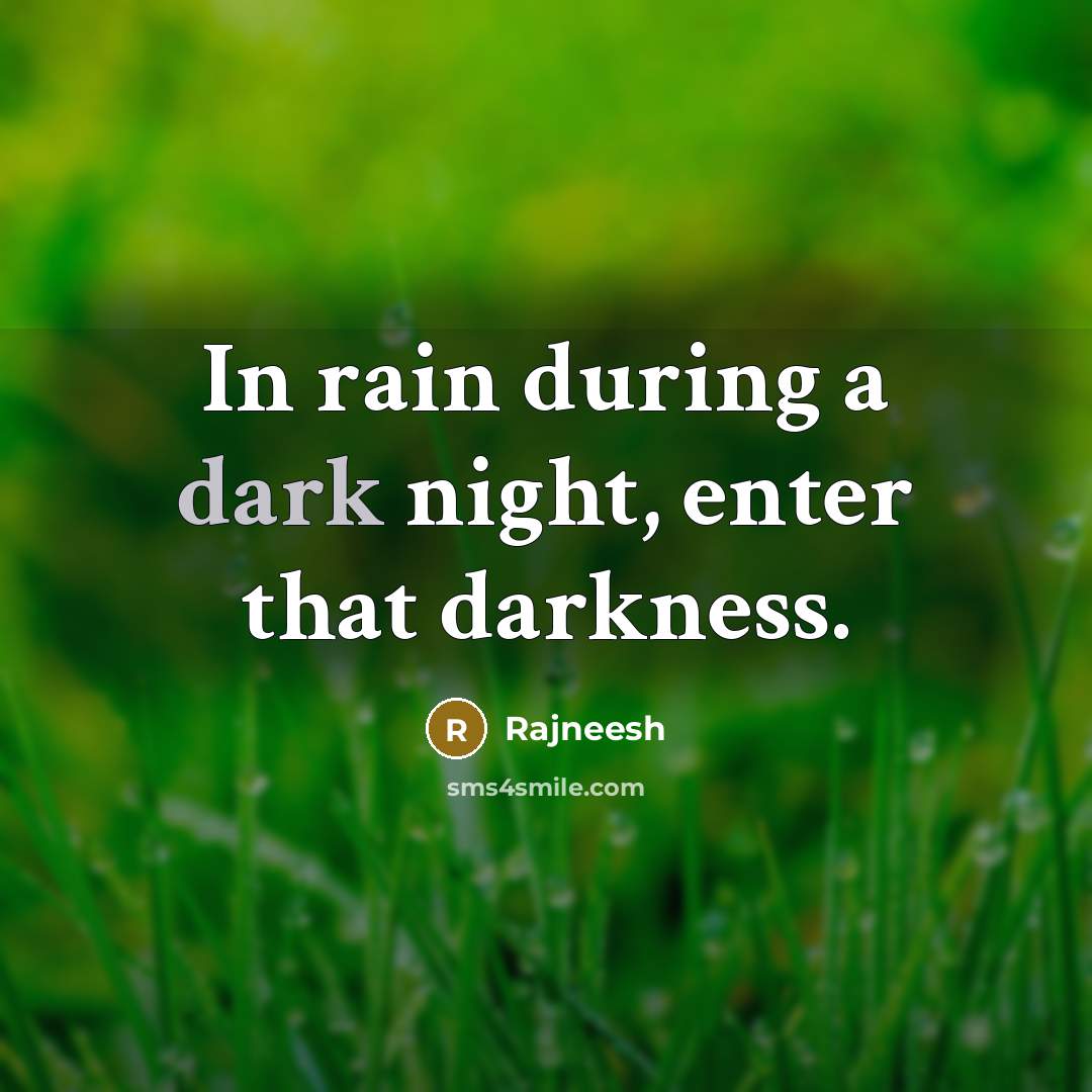 “In rain during a dark night, enter that darkness.” quote by Rajneesh