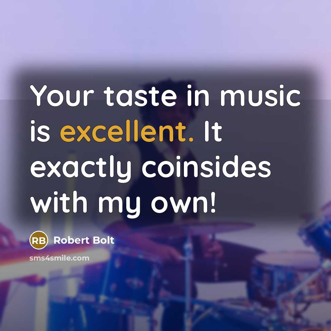 “Your taste in music is excellent. It exactly coinsides with my own!” quote by Robert Bolt