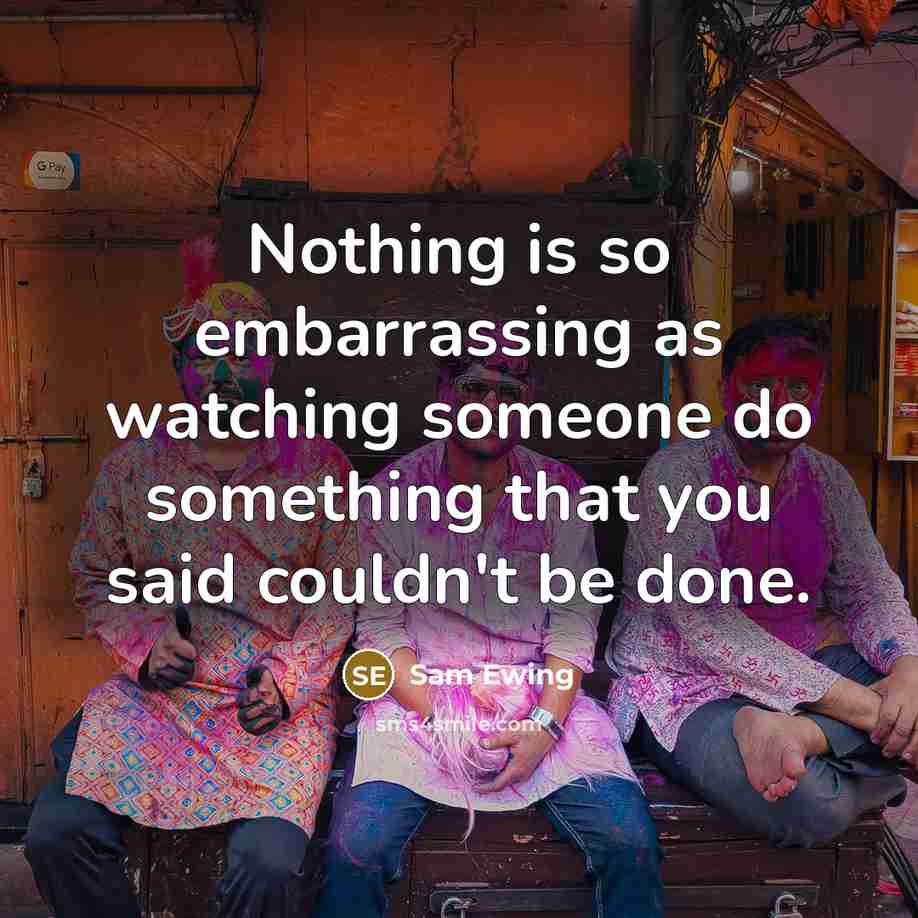 “Nothing is so embarrassing as watching someone do something that you said couldn't be done.” quote by Sam Ewing