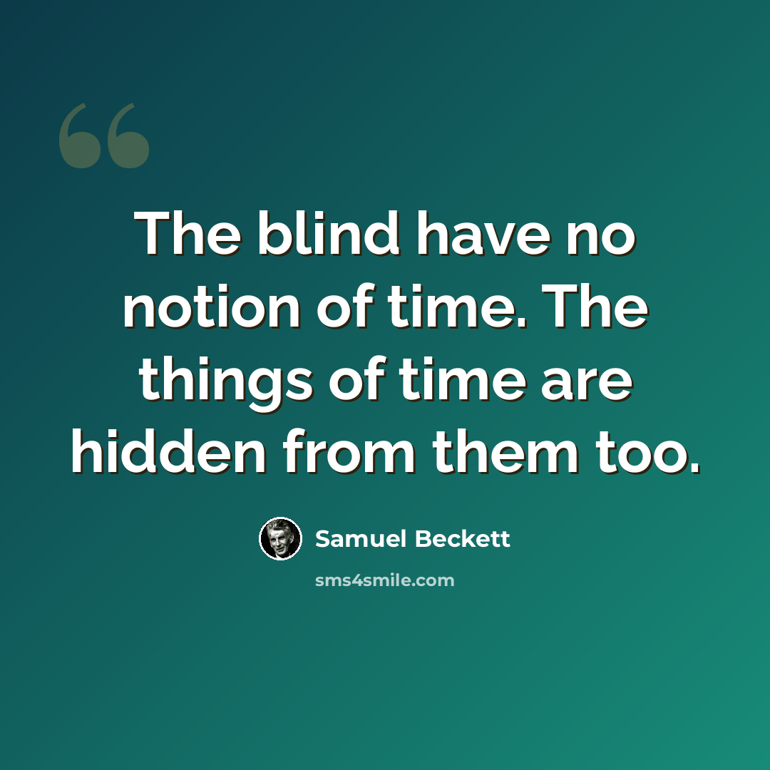 “The blind have no notion of time. The things of time are hidden from them too.” quote by Samuel Beckett