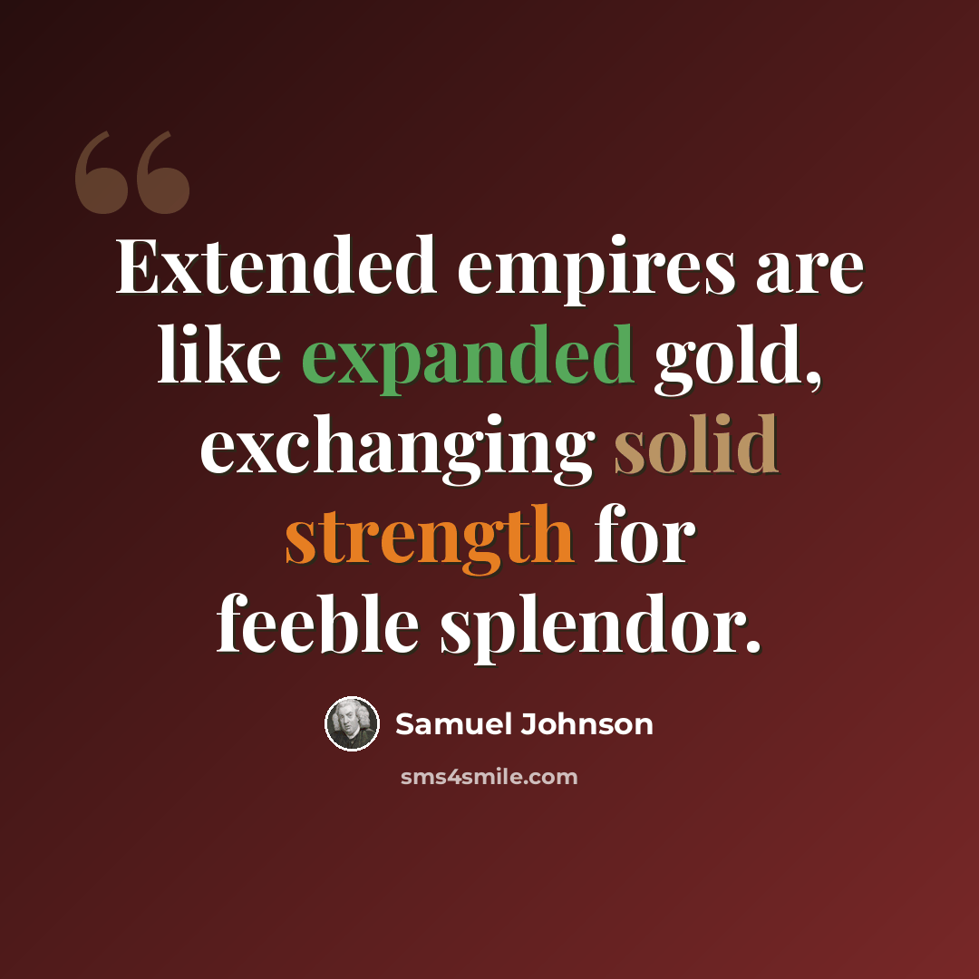 “Extended empires are like expanded gold, exchanging solid strength for feeble splendor.” quote by Samuel Johnson