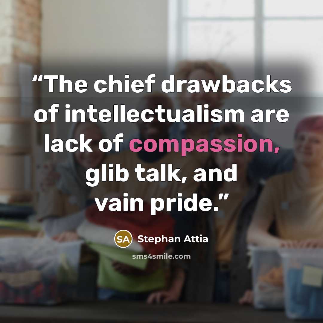 “The chief drawbacks of intellectualism are lack of compassion, glib talk, and vain pride.” quote by Stephan Attia