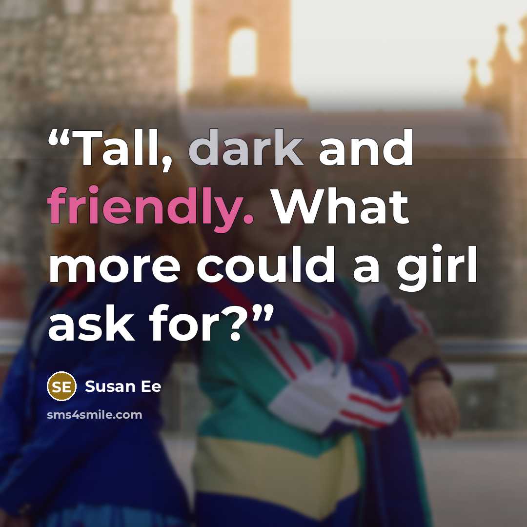 “Tall, dark and friendly. What more could a girl ask for?” quote by Susan Ee