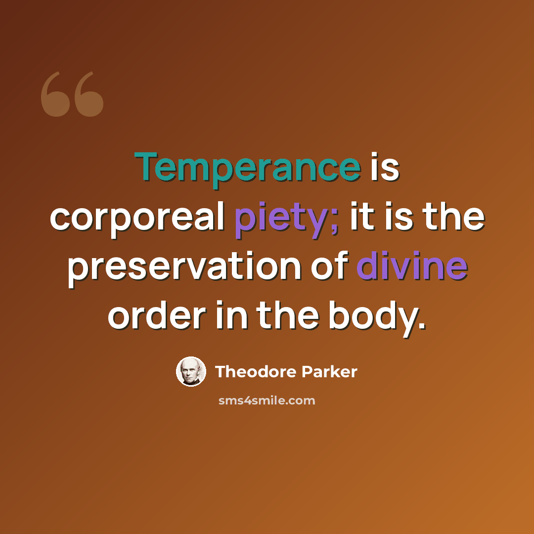 “Temperance is corporeal piety; it is the preservation of divine order in the body.” quote by Theodore Parker