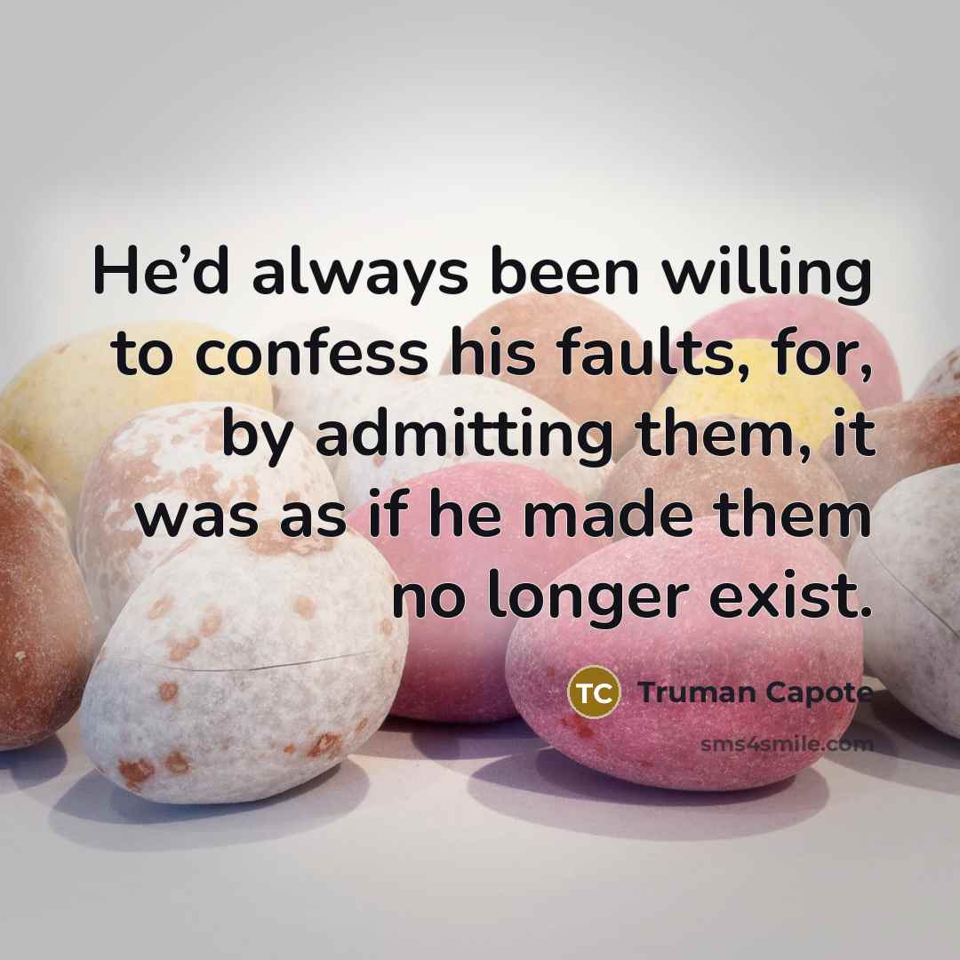 “He’d always been willing to confess his faults, for, by admitting them, it was as if he made them no longer exist.” quote by Truman Capote