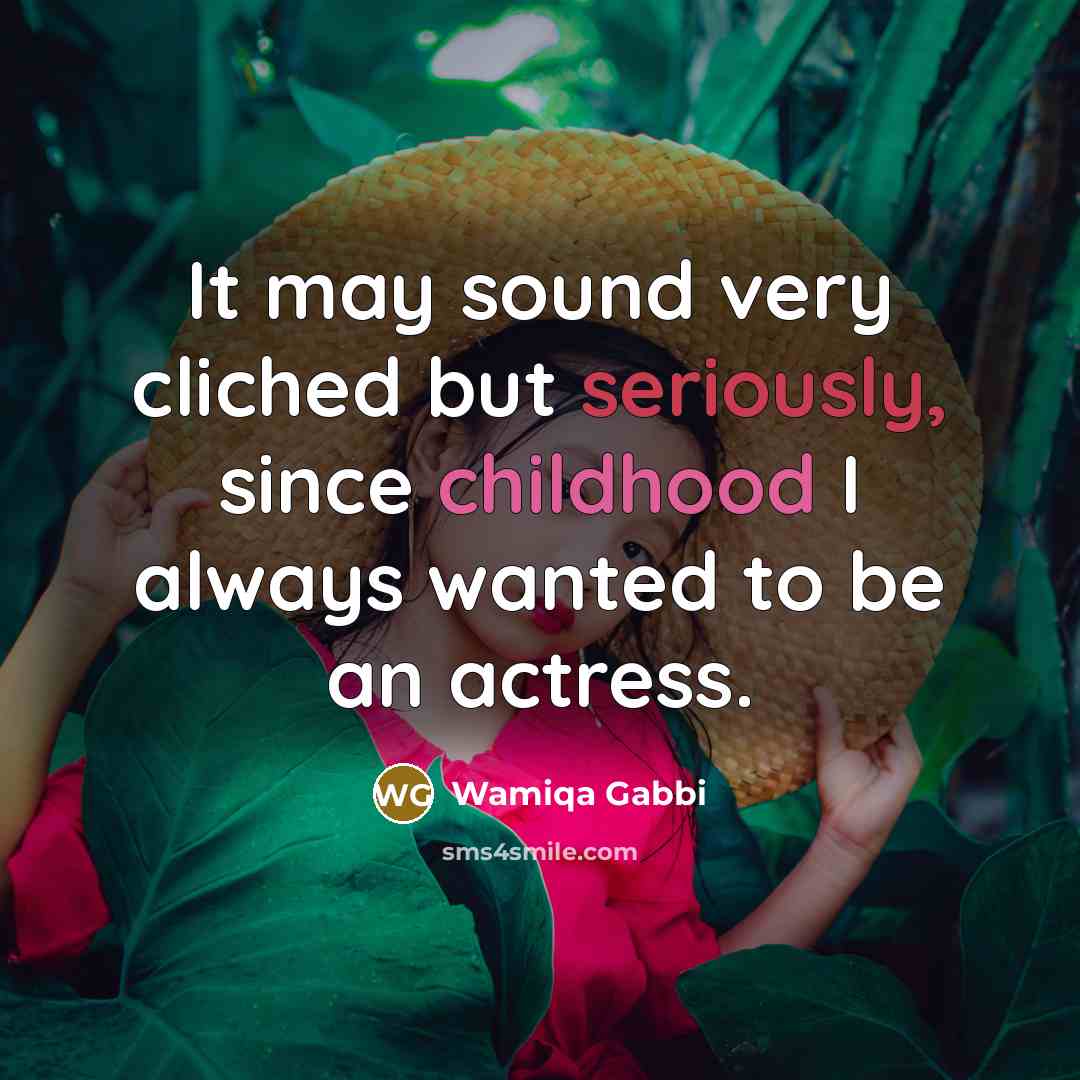 “It may sound very cliched but seriously, since childhood I always wanted to be an actress.” quote by Wamiqa Gabbi