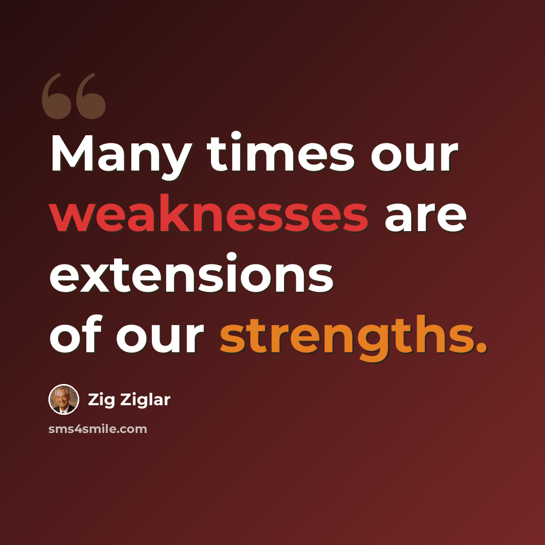 “Many times our weaknesses are extensions of our strengths.” quote by Zig Ziglar