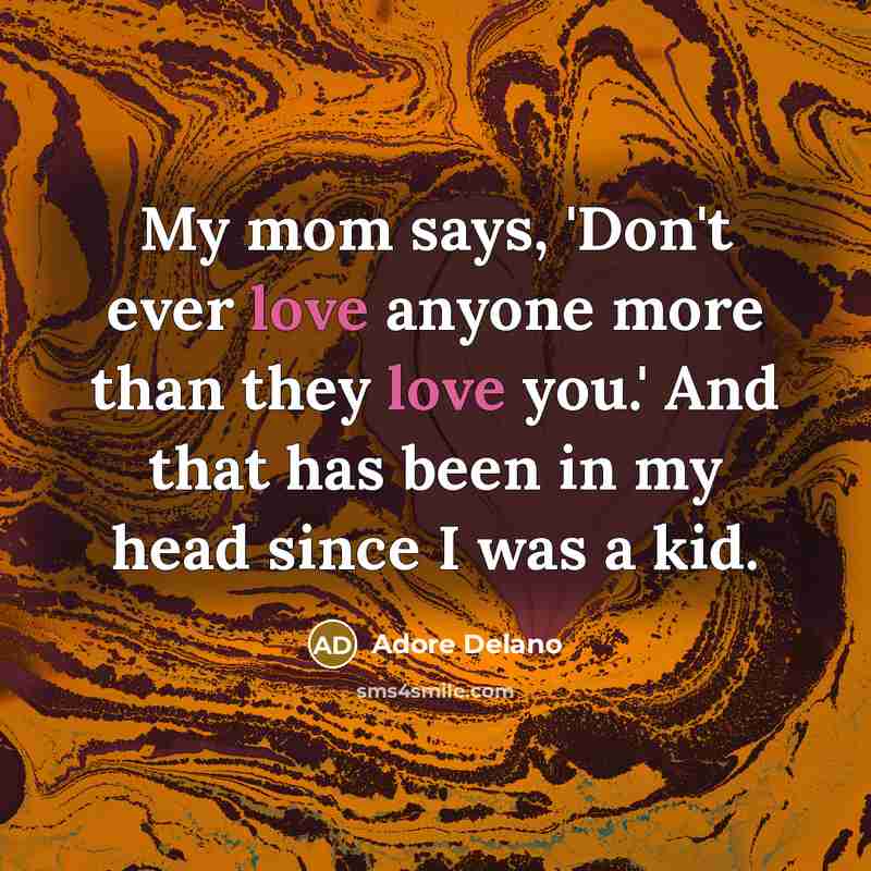 “My mom says, 'Don't ever love anyone more than they love you.' And that has been in my head since I was a kid.” quote by Adore Delano