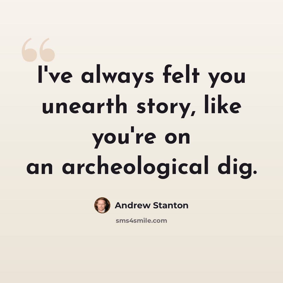 “I've always felt you unearth story, like you're on an archeological dig.” quote by Andrew Stanton
