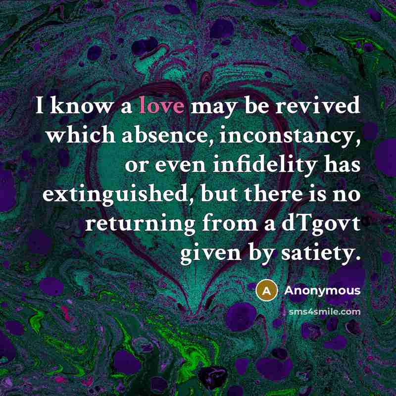 “I know a love may be revived which absence, inconstancy, or even infidelity has extinguished, but there is no returning from a dTgovt given by satiety.” quote by Anonymous