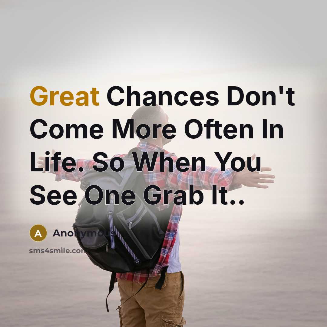 “Great Chances Don't Come More Often In Life. So When You See One Grab It..” quote by Anonymous
