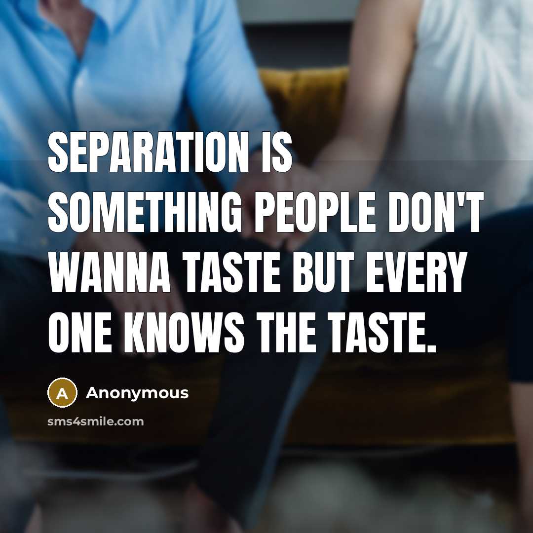 “Separation is something people don't wanna taste but every one knows the taste.” quote by Anonymous