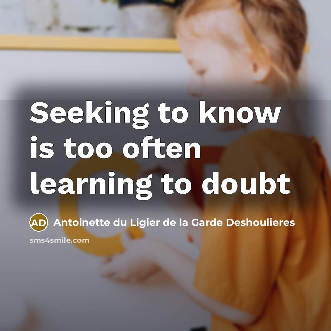 “Seeking to know is too often learning to doubt” quote by Antoinette du Ligier de la Garde Deshoulieres