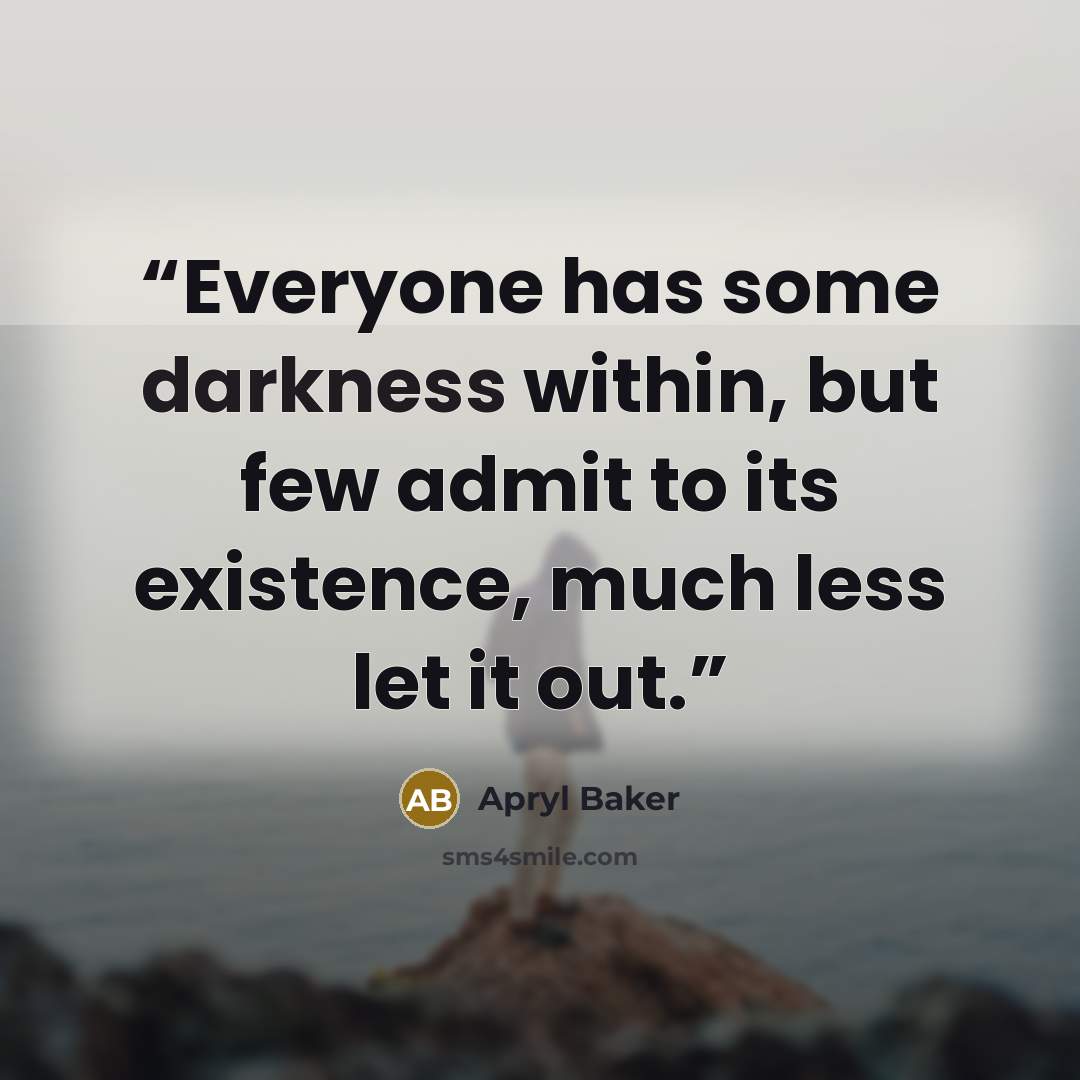 “Everyone has some darkness within, but few admit to its existence, much less let it out.” quote by Apryl Baker