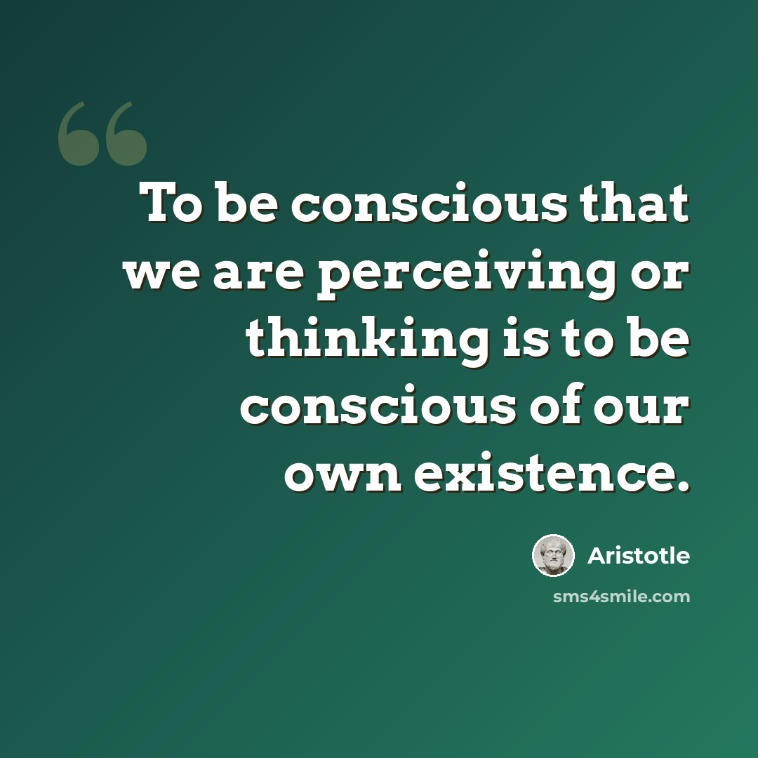 “To be conscious that we are perceiving or thinking is to be conscious of our own existence.” quote by Aristotle