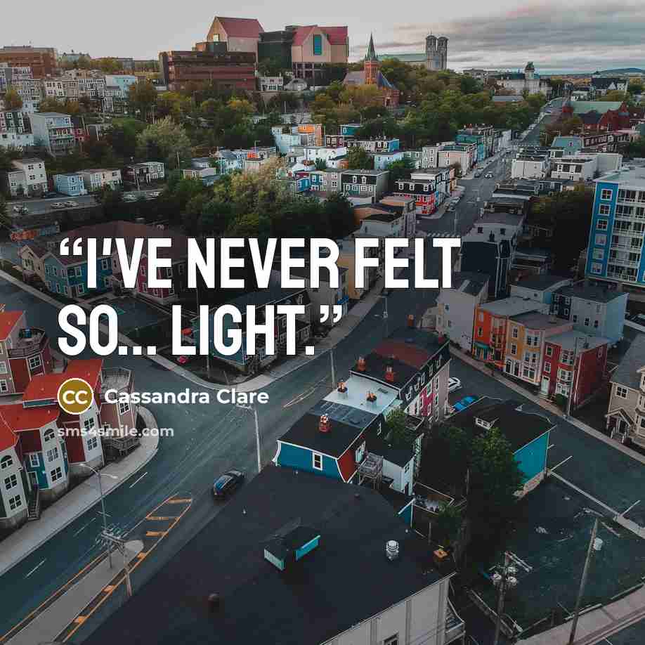 “I've never felt so... light.” quote by Cassandra Clare