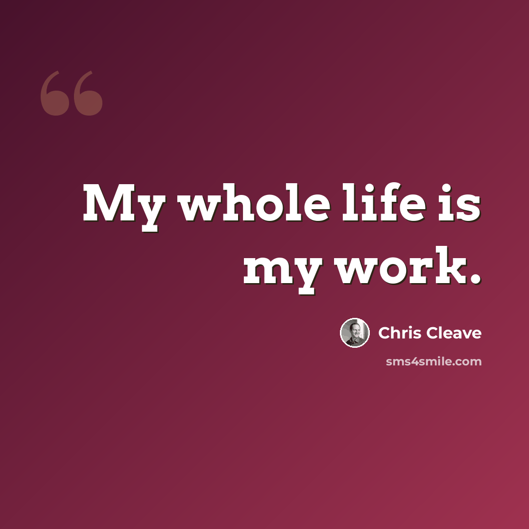 “My whole life is my work.” quote by Chris Cleave