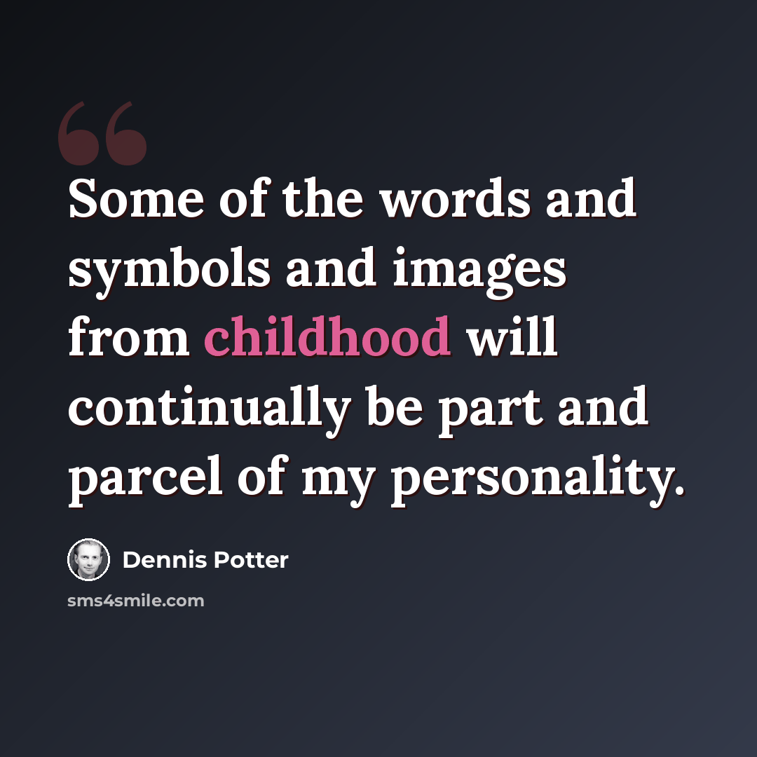 “Some of the words and symbols and images from childhood will continually be part and parcel of my personality.” quote by Dennis Potter