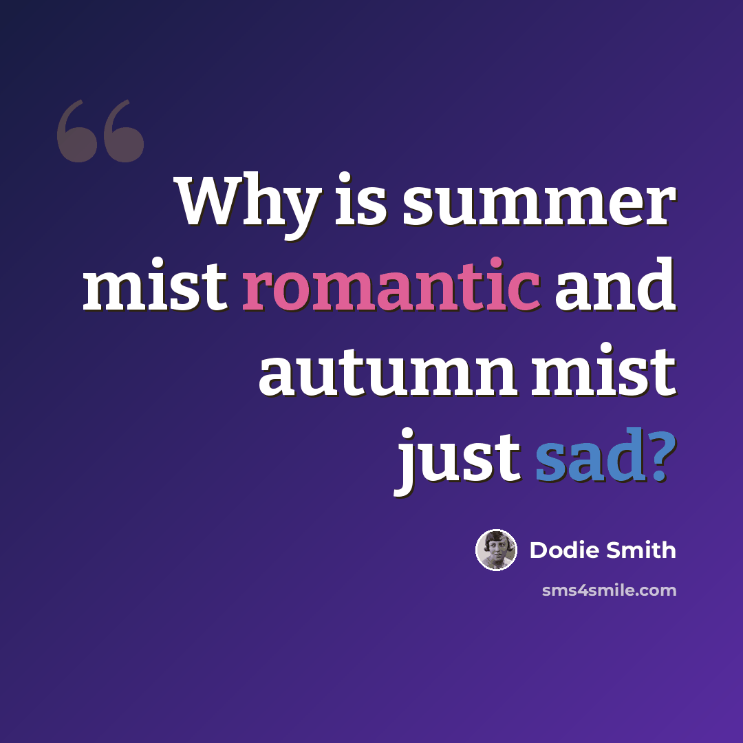 “Why is summer mist romantic and autumn mist just sad?” quote by Dodie Smith