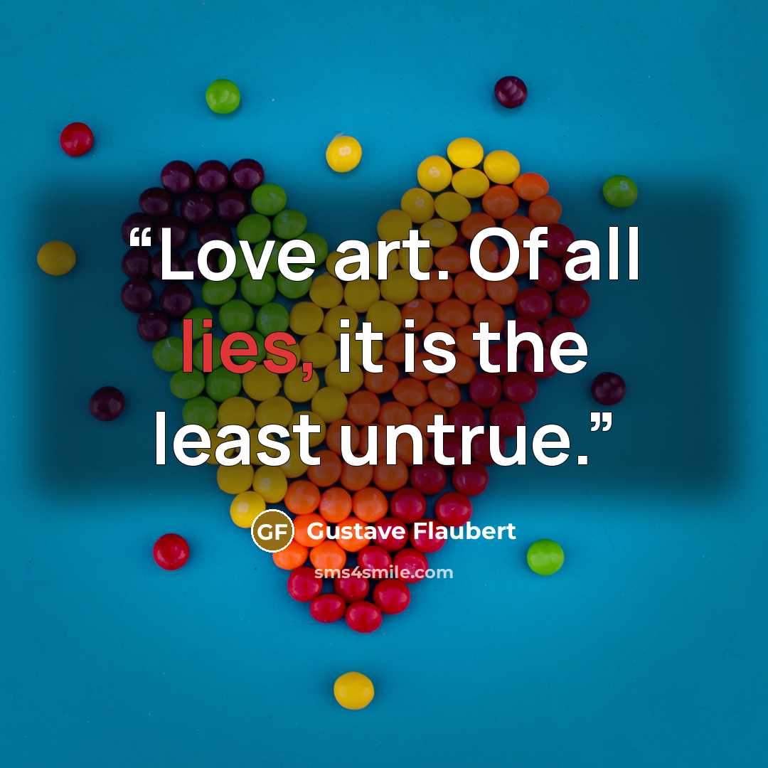 “Love art. Of all lies, it is the least untrue.” quote by Gustave Flaubert