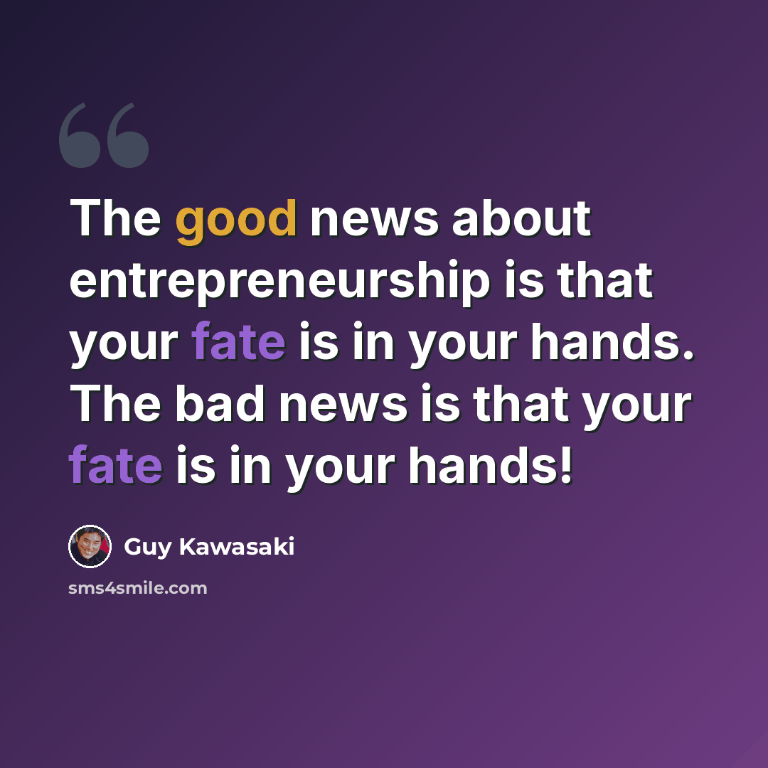 “The good news about entrepreneurship is that your fate is in your hands. The bad news is that your fate is in your hands!” quote by Guy Kawasaki